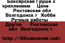 Боксёрская Груша с креплением  › Цена ­ 1 500 - Ростовская обл., Волгодонск г. Хобби. Ручные работы » Другое   . Ростовская обл.,Волгодонск г.